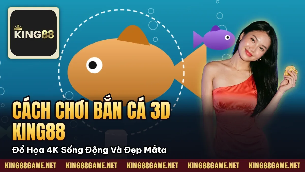 Cách Chơi Bắn Cá 3D King88 – Đồ Họa 4K Sống Động Và Đẹp Mắta