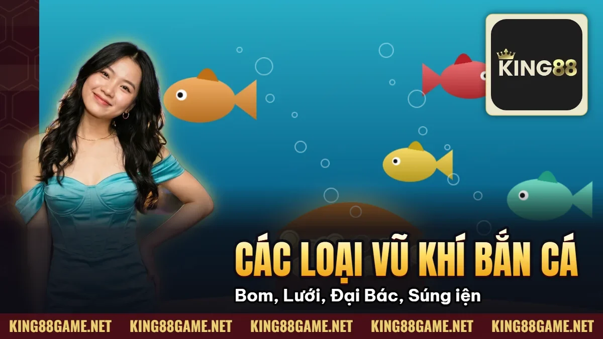 Các Loại Vũ Khí Bắn Cá – Bom, Lưới, Đại Bác, Súng Điện