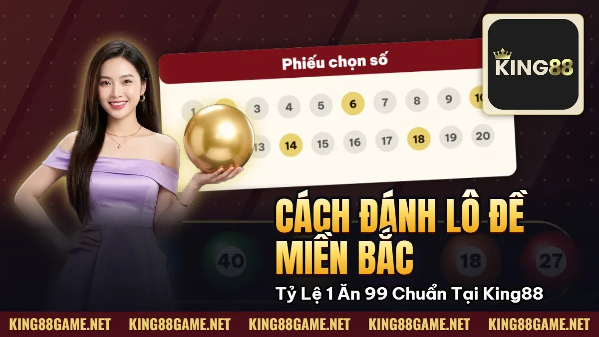 Cách Đánh Lô Đề Miền Bắc – Tỷ Lệ 1 Ăn 99 Chuẩn Tại King88