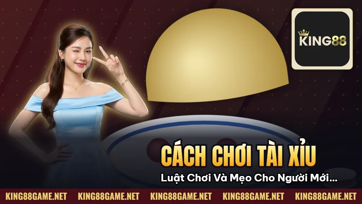 Cách Chơi Tài Xỉu – Luật Chơi Và Mẹo Cho Người Mới KING88