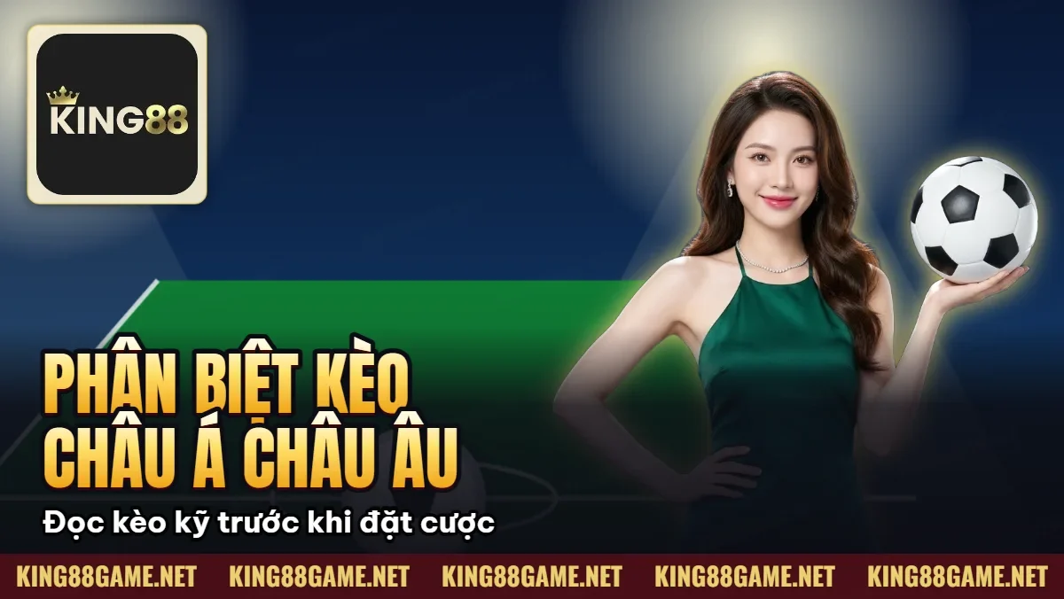 Phân Biệt Kèo Châu Á Châu Âu King88 – Chơi Loại Nào Dễ Thắng
