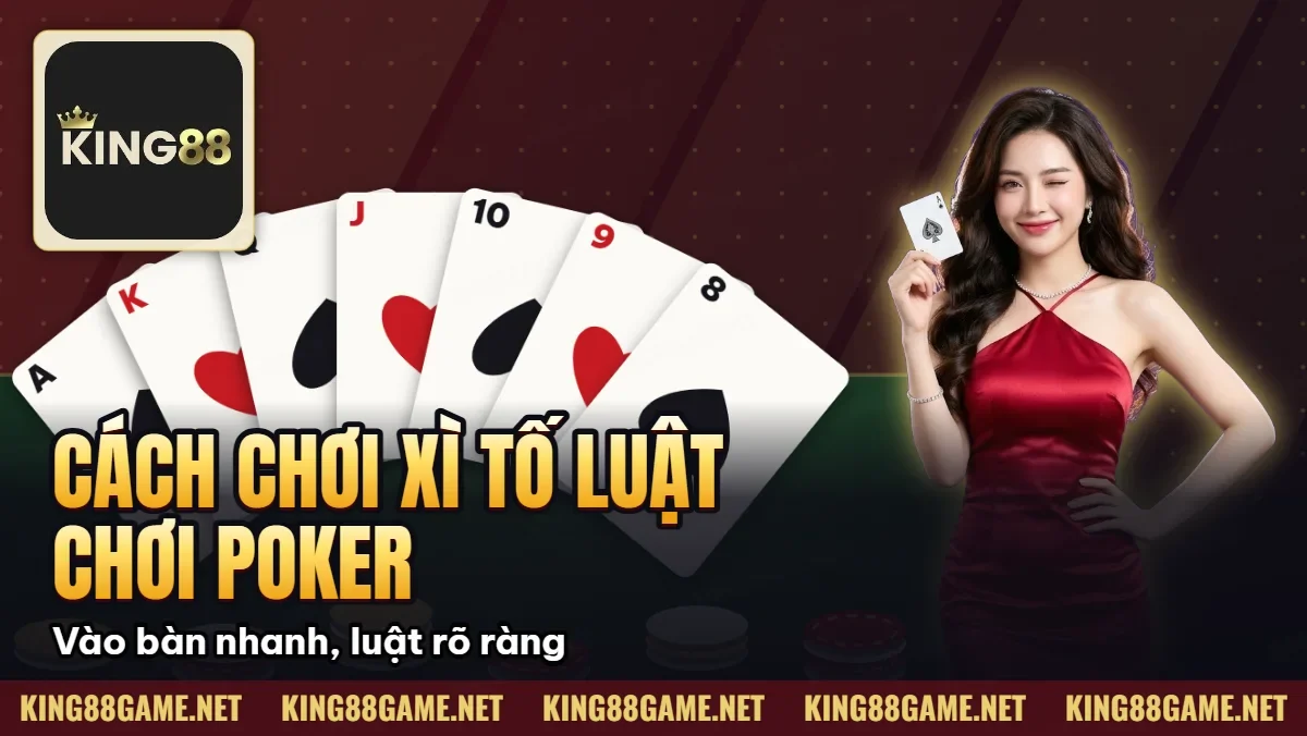 Cách Chơi Xì Tố – Luật Chơi Poker Kiểu Việt Và Mẹo Hiệu Quả